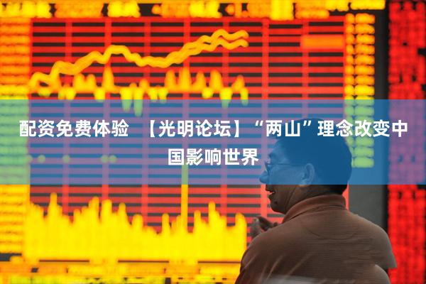 配资免费体验  【光明论坛】“两山”理念改变中国影响世界