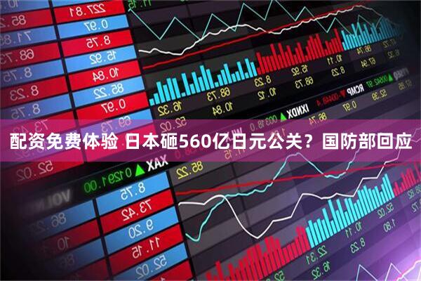 配资免费体验 日本砸560亿日元公关？国防部回应