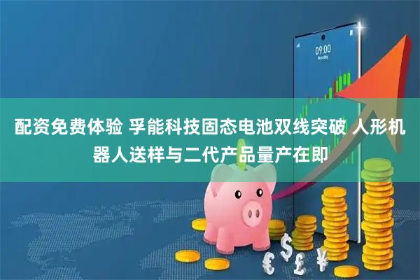配资免费体验 孚能科技固态电池双线突破 人形机器人送样与二代产品量产在即