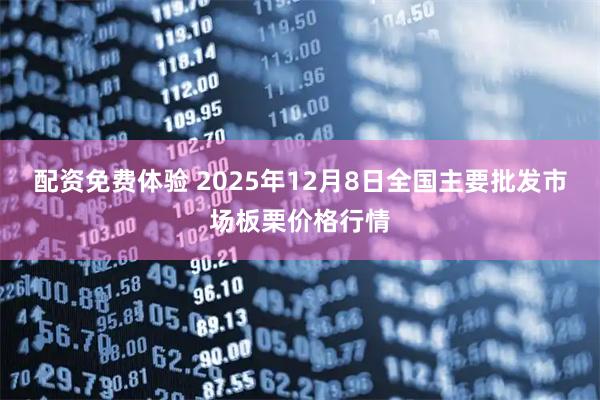 配资免费体验 2025年12月8日全国主要批发市场板栗价格行情
