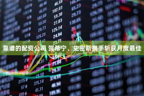 靠谱的配资公司 贺希宁、史密斯携手斩获月度最佳