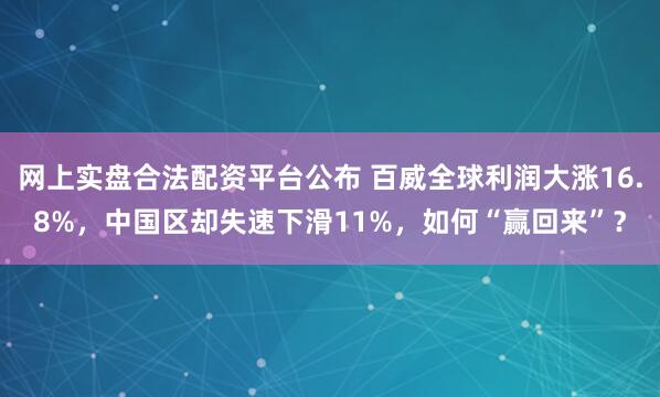 网上实盘合法配资平台公布 百威全球利润大涨16.8%,中国区却失速下滑11%,如何“赢回来”?