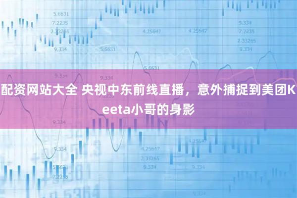 配资网站大全 央视中东前线直播，意外捕捉到美团Keeta小哥的身影