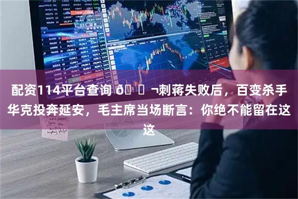 配资114平台查询 🌬刺蒋失败后,百变杀手华克投奔延安,毛主席当场断言:你绝不能留在这