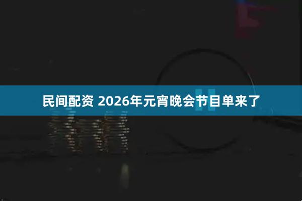 民间配资 2026年元宵晚会节目单来了