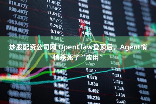 炒股配资公司网 OpenClaw登顶后，Agent悄悄杀死了“应用”