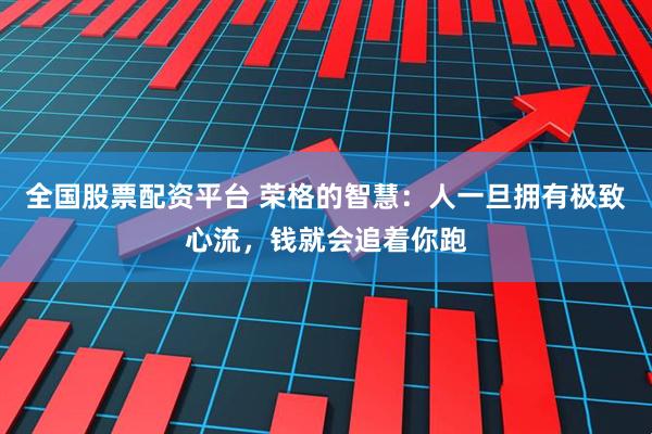 全国股票配资平台 荣格的智慧：人一旦拥有极致心流，钱就会追着你跑