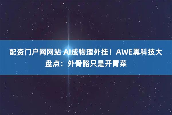 配资门户网网站 AI成物理外挂！AWE黑科技大盘点：外骨骼只是开胃菜