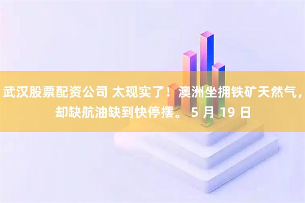 武汉股票配资公司 太现实了！澳洲坐拥铁矿天然气，却缺航油缺到快停摆。 5 月 19 日