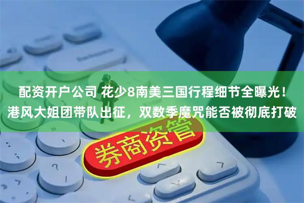 配资开户公司 花少8南美三国行程细节全曝光！港风大姐团带队出征，双数季魔咒能否被彻底打破
