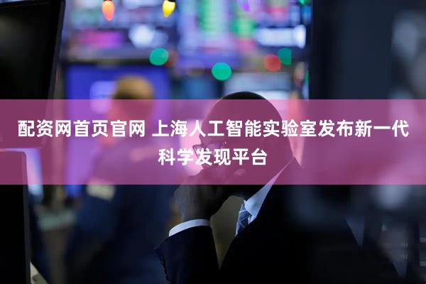 配资网首页官网 上海人工智能实验室发布新一代科学发现平台